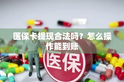 医保卡提现合法吗？怎么操作能到账